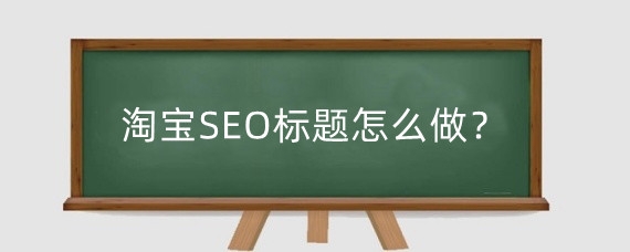 淘宝SEO标题怎么做？淘宝SEO原则是什么？
