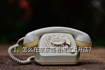 在京东怎么开白酒店,怎么在京东或者淘宝上开店