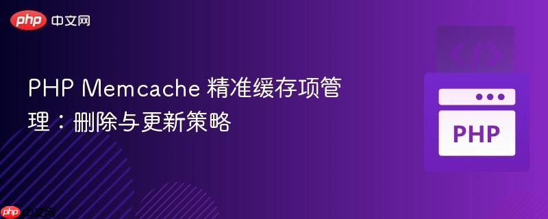 php echo html PHP Memcache 精准缓存项管理：删除与更新策略