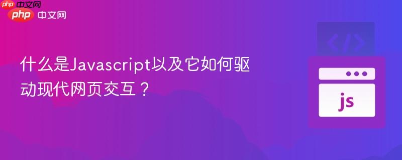 什么是Javascript以及它如何驱动现代网页交互？