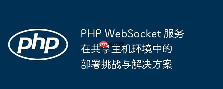php webim PHP WebSocket 服务在共享主机环境中的部署挑战与解决方案