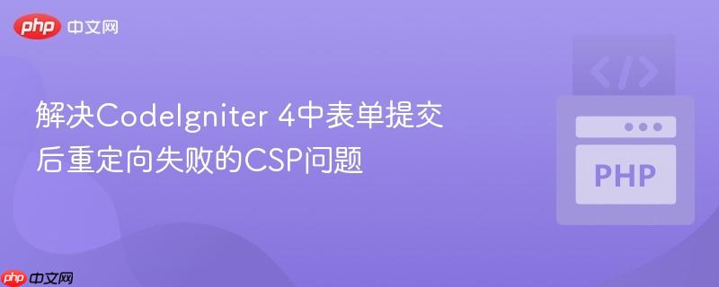 php toarray 解决CodeIgniter 4中表单提交后重定向失败的CSP问题