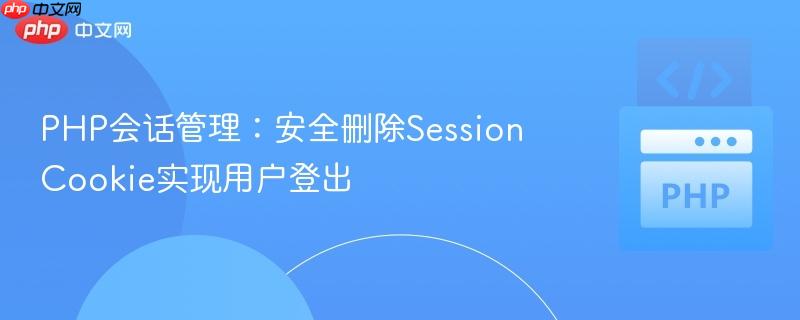 PHP会话管理：安全删除Session Cookie实现用户登出