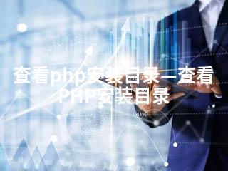 查看php安装目录—查看PHP安装目录